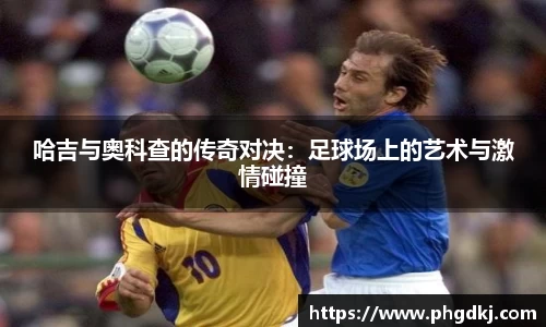 哈吉与奥科查的传奇对决:足球场上的艺术与激情碰撞
